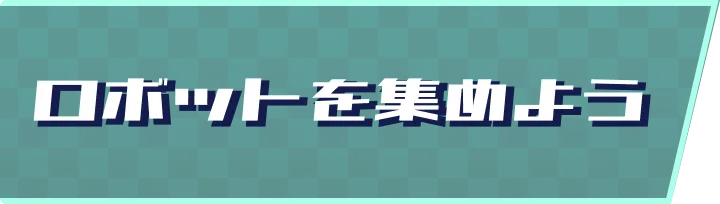 ロボットを集めようロボットを集めよう